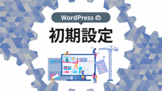 WordPressの初期設定とは？サイト運用を始める前に必ずやるべきこと